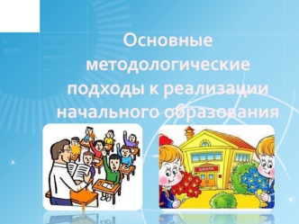 Основные методологические подходы к реализации начального образования