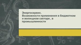 Энергосервис. Возможности применения в бюджетном и жилищном секторе , в промышленности