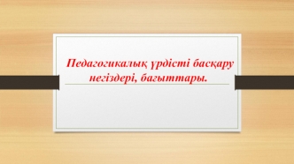 Педагогикалық үрдісті басқару негіздері, бағыттары