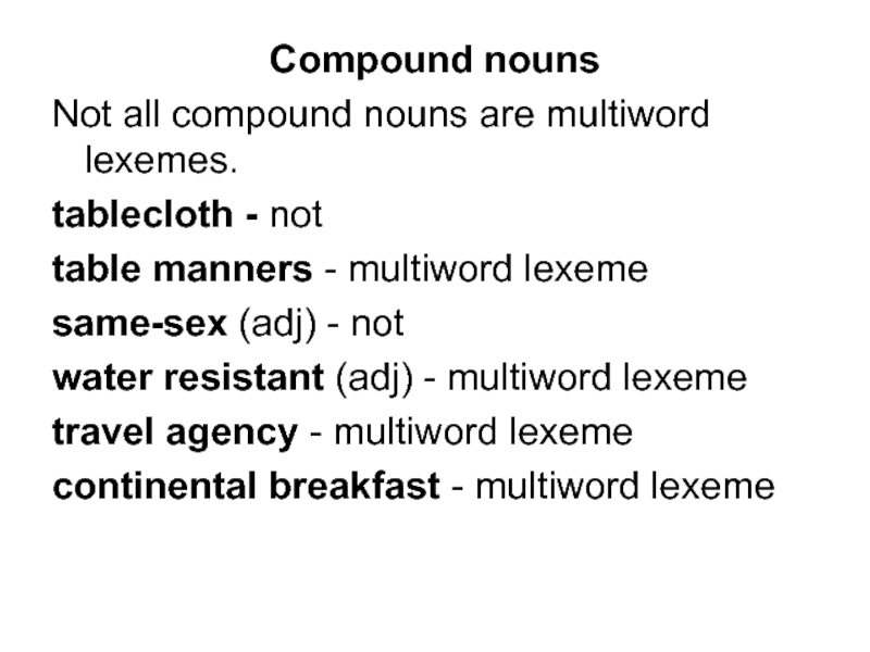 Compound nouns Not all compound nouns are multiword lexemes.  tablecloth - not table manners - multiword