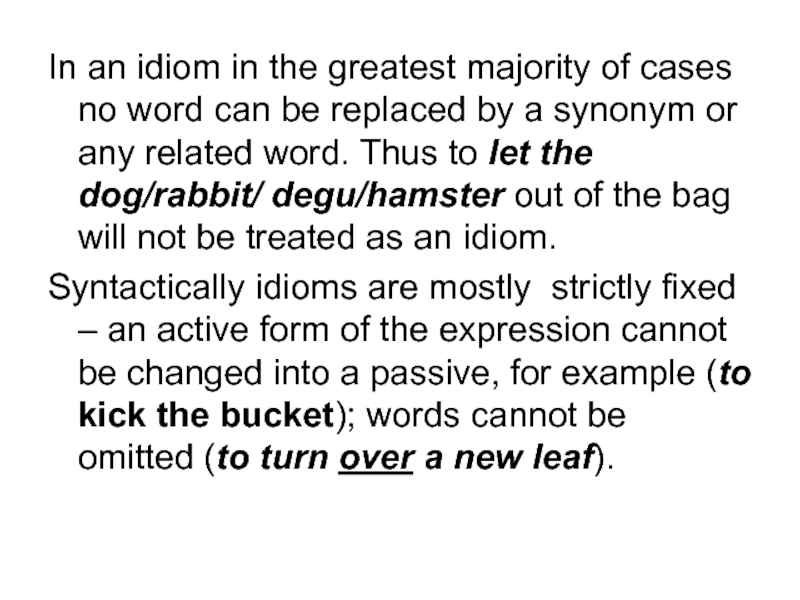 In an idiom in the greatest majority of cases no word can be replaced by a synonym