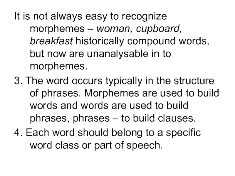 It is not always easy to recognize morphemes – woman, cupboard, breakfast historically compound words, but now