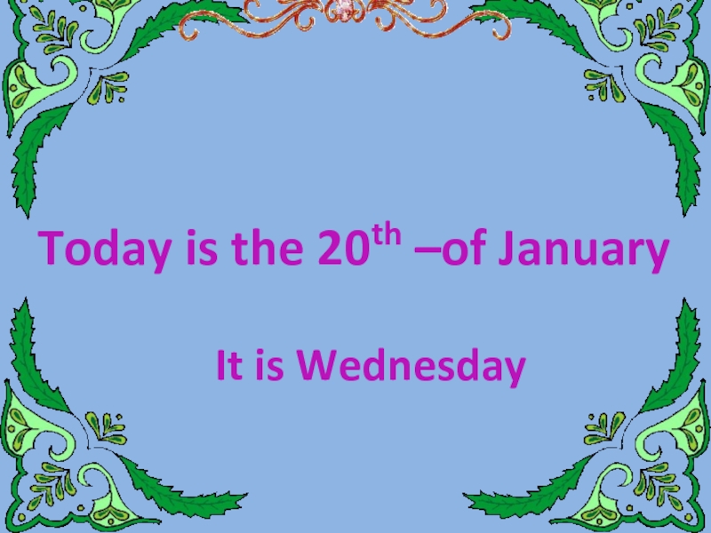 Today is the 20th –of January  It is Wednesday