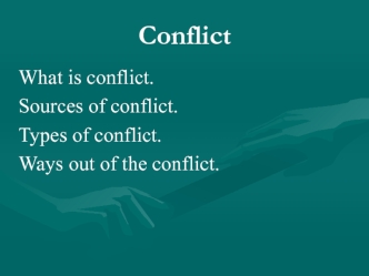 Conflict. What is conflict. Sources of conflict. Types of conflict. Ways out of the conflict
