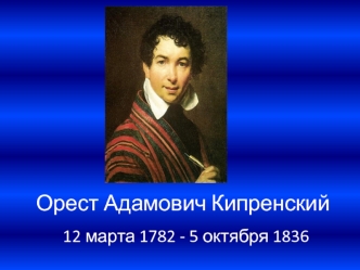 Орест Адамович Кипренский 12 марта 1782 - 5 октября 1836