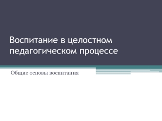 Воспитание в целостном педагогическом процессе