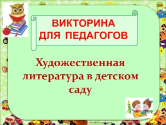 Викторина для педагогов. Художественная литература в детском саду