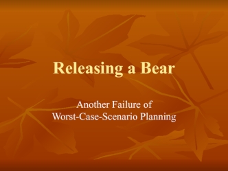 Releasing a bear. Another failure of worst-casescenario planning