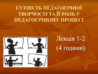 Лекції 1-2. Сутність педагогічної творчості та її роль у педагогічному процесі