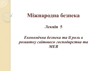 Міжнародна безпека. Лекція 5. Економічна безпека та її роль в розвитку світового господарства та МЕВ