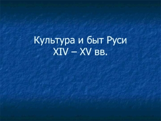 Культура и быт Руси XIV – XV вв