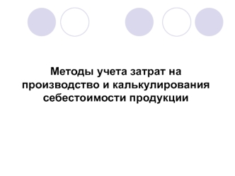 Методы учета затрат на производство и калькулирования себестоимости продукции