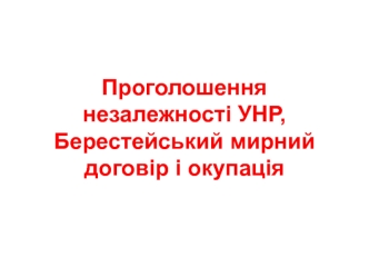 Проголошення незалежності УНР. Берестейський мирний договір і окупація