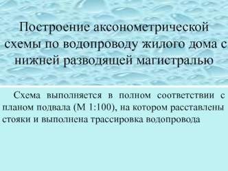 Построение аксонометрической схемы по водопроводу жилого дома с нижней разводящей магистралью