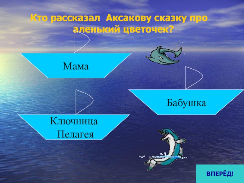 Кто рассказал Аксакову сказку про аленький цветочек?МамаКлючница ПелагеяБабушкаВПЕРЁД!