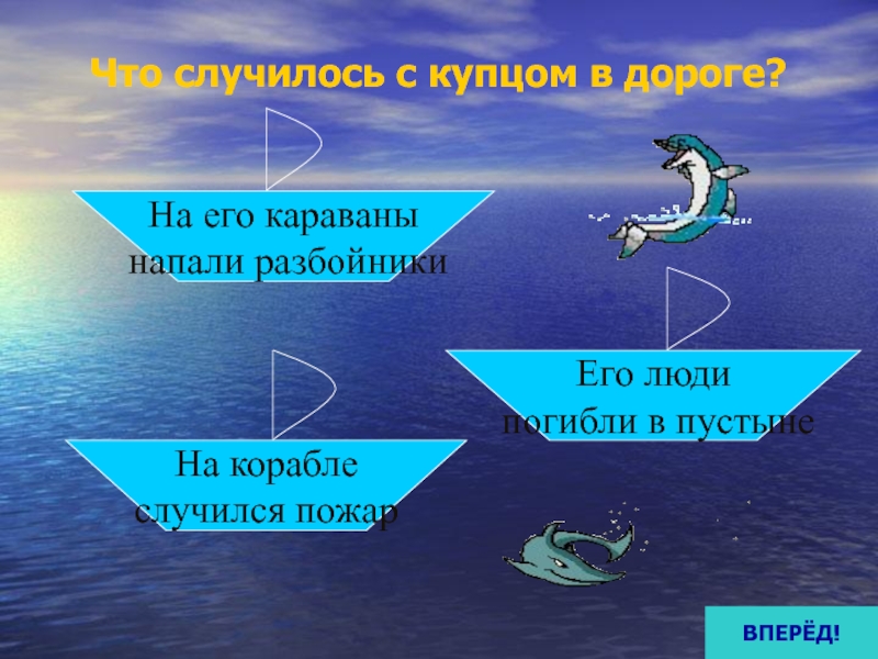 Что случилось с купцом в дороге?На его караваны напали разбойникиНа корабле случился