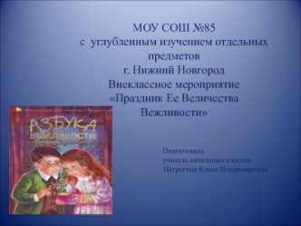 Праздник Ее Величества Вежливости. 1-2 классПодготовила:Учитель
начальных классовМОУ СОШ
№85 с углубленным изучением отдельных
предметовГ.Нижний
НовгородПатрогина
Елена Владимировна 

Праздник Ее
Величества Вежливости.Цели:-привлечь
внимание детей к культ