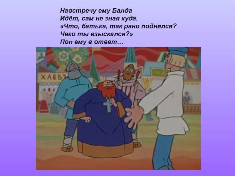 Идите сами знаете куда. Навстречу ему Балда идет сам не зная куда. Идет Балда сам не зная куда. Навстречу ему идет Балда идет сам не знает кому он шел. Сказка о попе и работнике его Балде на базаре.