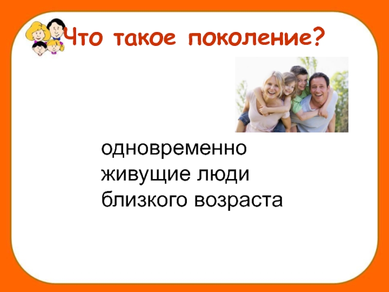 Что такое поколение. Поколение. Одновременно живущие люди близкого возраста. Поколения для презентации. Люди близкого возраста, составляющие поколение..