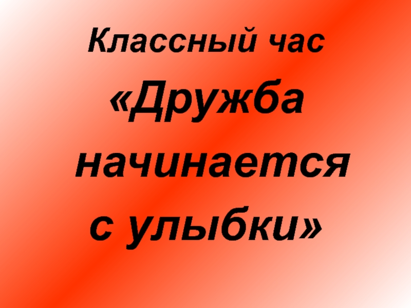 Классный час дружба. Час общения «Дружба начинается с улыбки». Классный час Дружба дороже всего 1 класс. Дружба классный час 9 класс. Так начиналась наша Дружба.