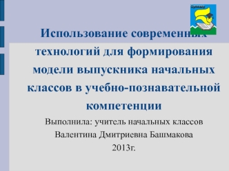 Использование современных технологий для формирования модели выпускника начальных классов в учебно-познавательной компетенции