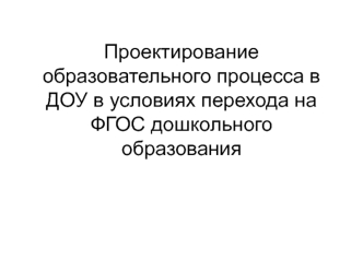 proektirovanie obrazovatelnogo protsessa v dou v usloviyakh perekhoda na fgos doshkolnogo obrazovaniya