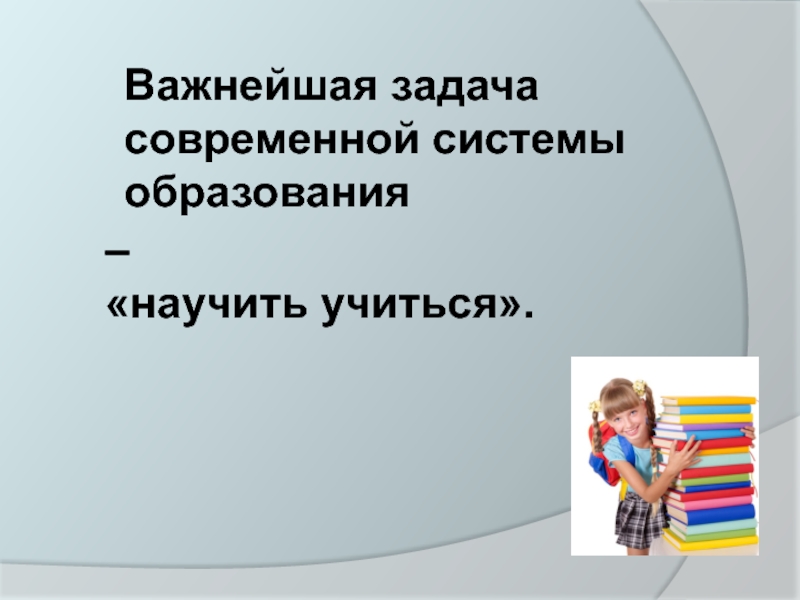 Важнейшая задача современной системы образования. Задачи современного учителя. Научить учиться ФГОС.