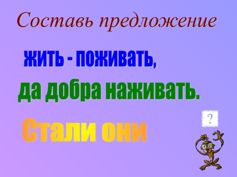 Жил поживал да добра наживать. Стали жить поживать да добра наживать. Жить поживать да добра наживать. И жили они поживали да добра наживали. Стали жить поживать.