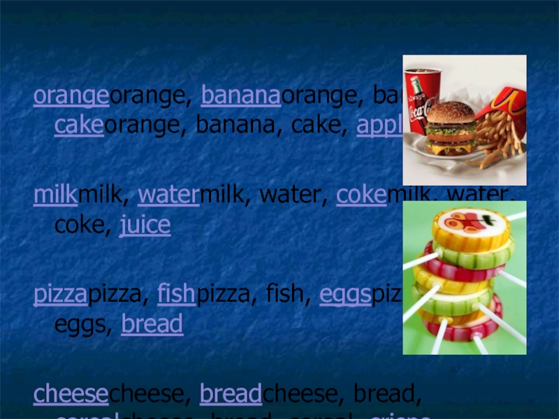 orangeorange, bananaorange, banana, cakeorange, banana, cake, apple  milkmilk, watermilk, water,