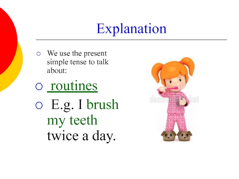 Explanation We use the present simple tense to talk about:  routines