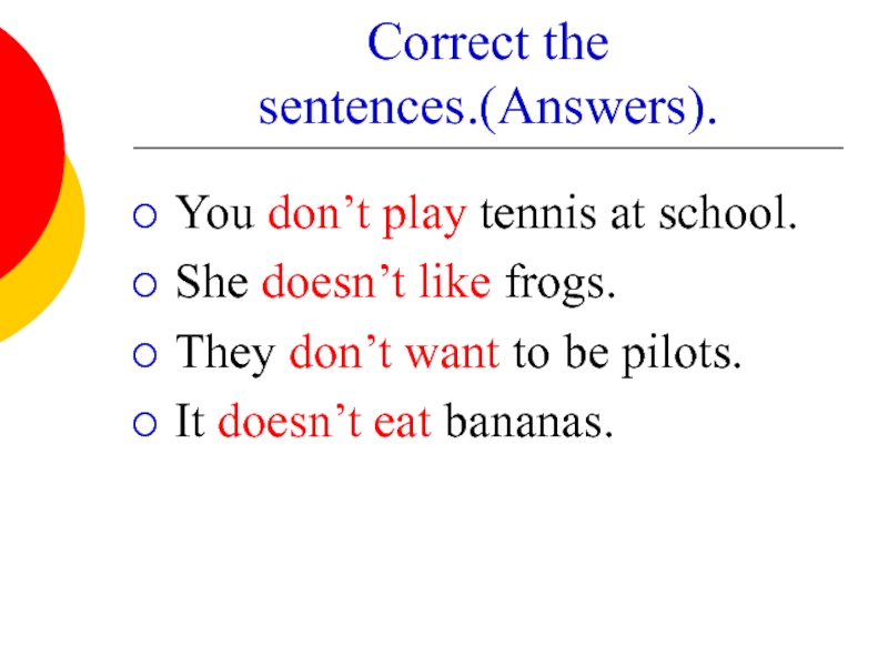 Correct the sentences.(Answers). You don’t play tennis at school. She doesn’t like