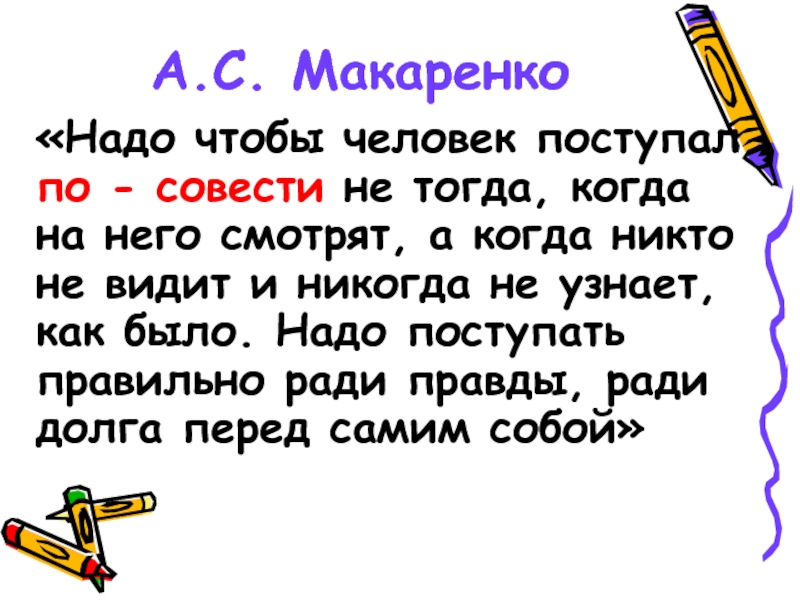 Поступать по совести. Макаренко надо, чтобы человек поступал правильно.