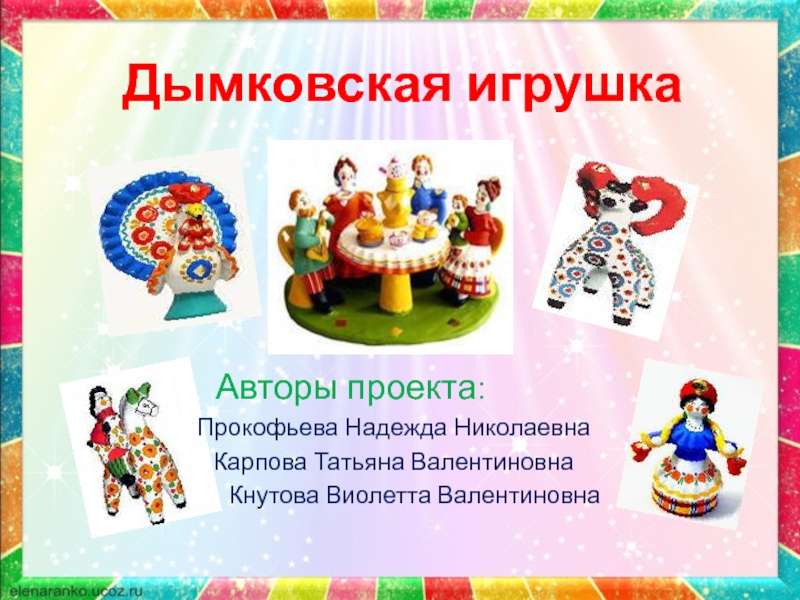 Дымковская игрушка       Авторы проекта: Прокофьева Надежда