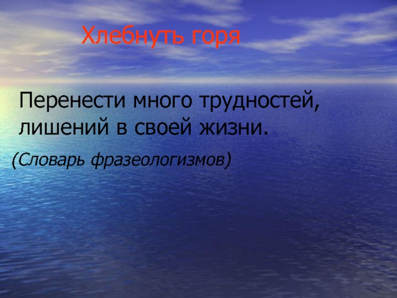 Горе значение. Хлебнуть горя значение. Хлебнуть горя фразеологизм. Что обозначает хлебнул горя. Хлебнуть горя значение фразеологизма.