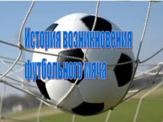 prezentaciya istoriya vozniknoveniya futbolnogo myacha i sovremennogo futbola