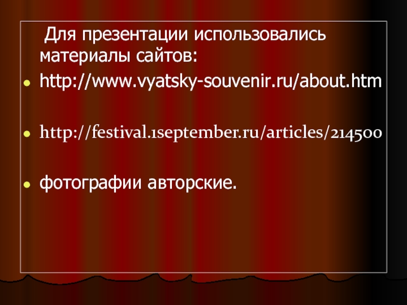 Для презентации использовались материалы сайтов:http://www.vyatsky-souvenir.ru/about.htmhttp://festival.1september.ru/articles/214500фотографии авторские.