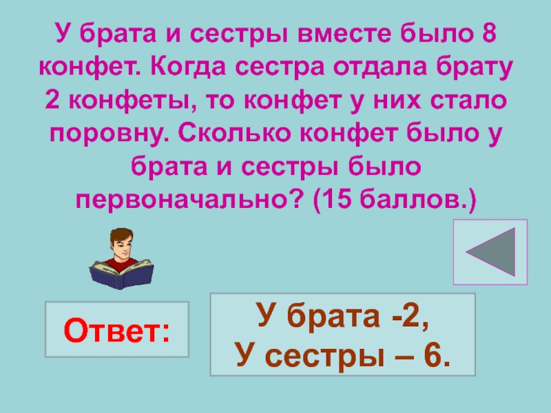 Брат отдал сестру. У брата и сестры конфет было поровну. Батон разрезанный на три части. Сколько дней прошло. Отгадать задачу.