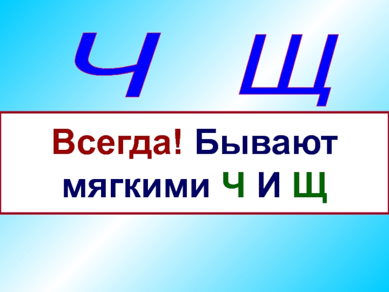 Ч мягкая. Ч Щ всегда. Щ всегда мягкая. Ш бывает мягкой.