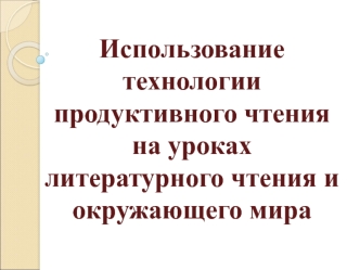 Использование технологии продуктивного чтения на уроках  литературного чтения и окружающего мира