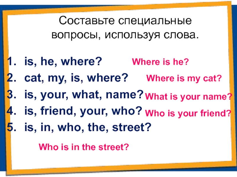 Слово been. Составьте специальные вопросы со словом where. Составь специальные вопросы используя слова is he where. Составьте специальные вопросы из слов. What is your name это специальный вопрос.