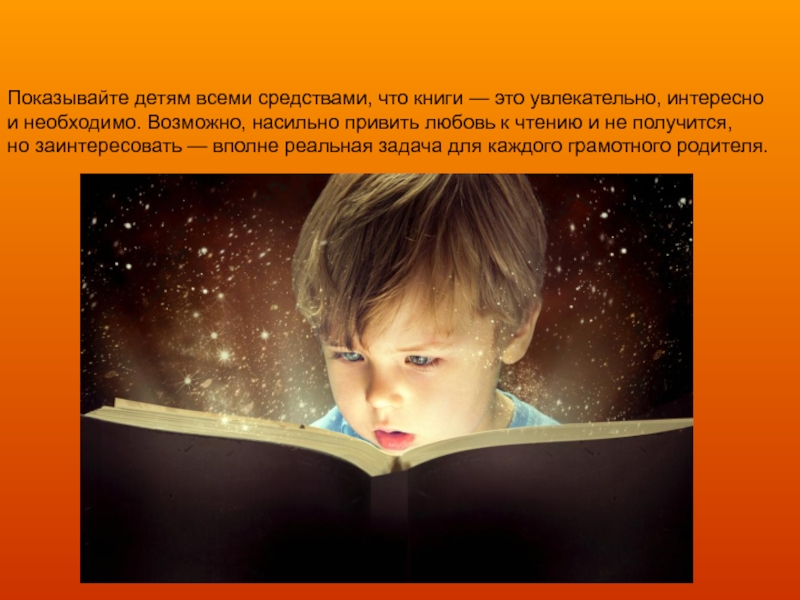 Показывайте детям всеми средствами, что книги — это увлекательно, интересно и необходимо. Возможно, насильно