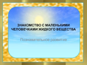 Презентация по познавательному развитию Знакомство с маленькими человечками жидкого вещества