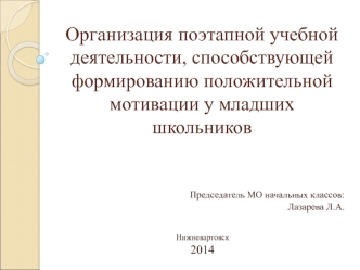 organizatsiya poetapnoy uchebnoy deyatelnosti sposobstvuyushchey formirovaniyu polozhitelnoy motivatsii u mladshih shkolnikov