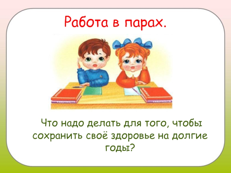 Надо делать. Работа в парах. Что надо делать чтобы сохранить здоровье. Что необходимо делать, чтобы сохранить здоровье?. Что нужно делать чтобы сберечь здоровье.