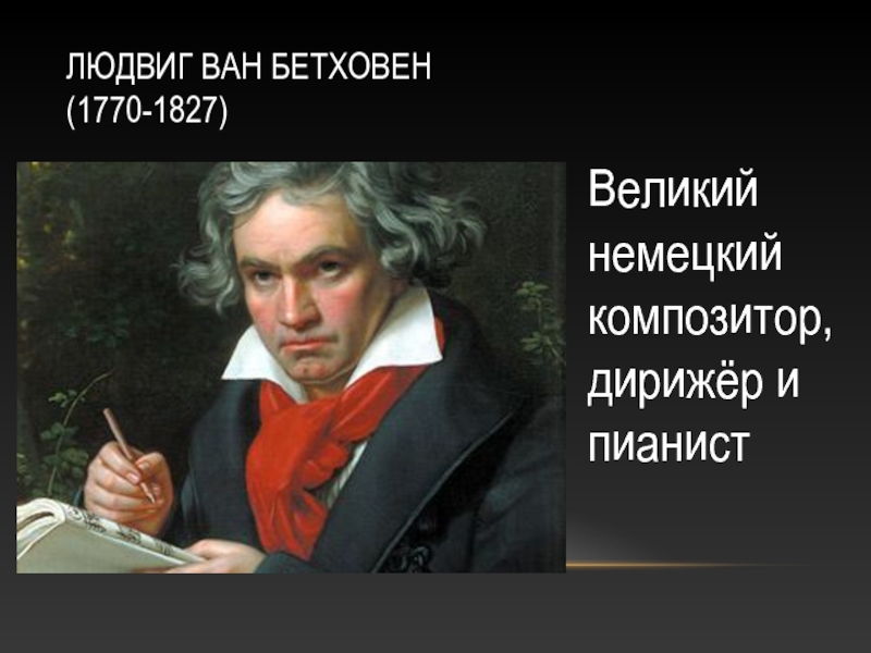 ЛЮДВИГ ВАН БЕТХОВЕН (1770-1827) Великий немецкий композитор, дирижёр и пианист