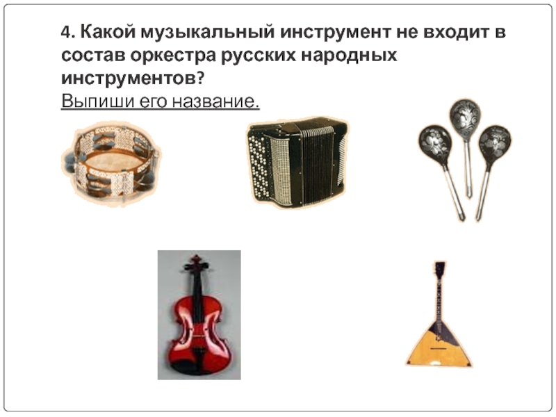 4. Какой музыкальный инструмент не входит в состав оркестра русских народных инструментов? Выпиши его название.