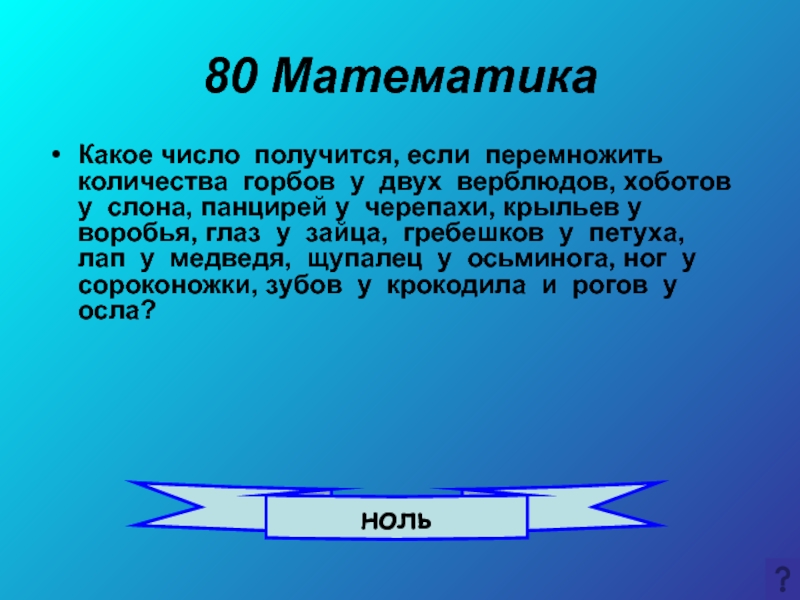 Сколько горбов. Какое число получится, если перемножитить количество ног глаз у зайца.