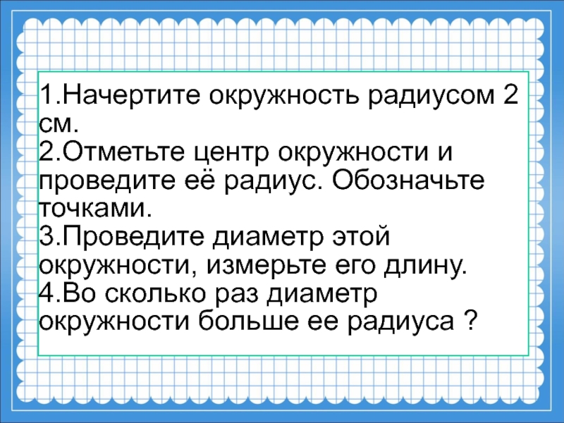 Во сколько раз диаметр. Начерти окружность радиусом 2 см проведи в ней диаметр. Во сколько раз диаметр больше радиуса. Начертить окружности радиусами 2 см и 4 см во сколько раз длина второй.