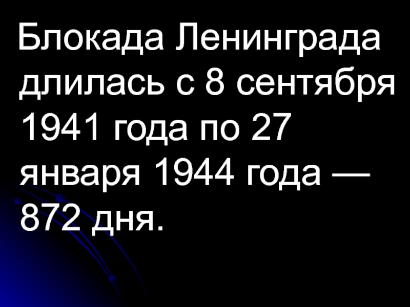 Блокада Ленинграда длилась с 8 сентября 1941 года по 27 января 1944 года — 872 дня.