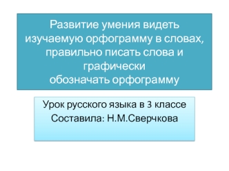 Развитие умения видеть изучаемую орфограмму в словах, правильно писать слова и графически обозначать орфограмму презентация к уроку по русскому языку (3 класс)
